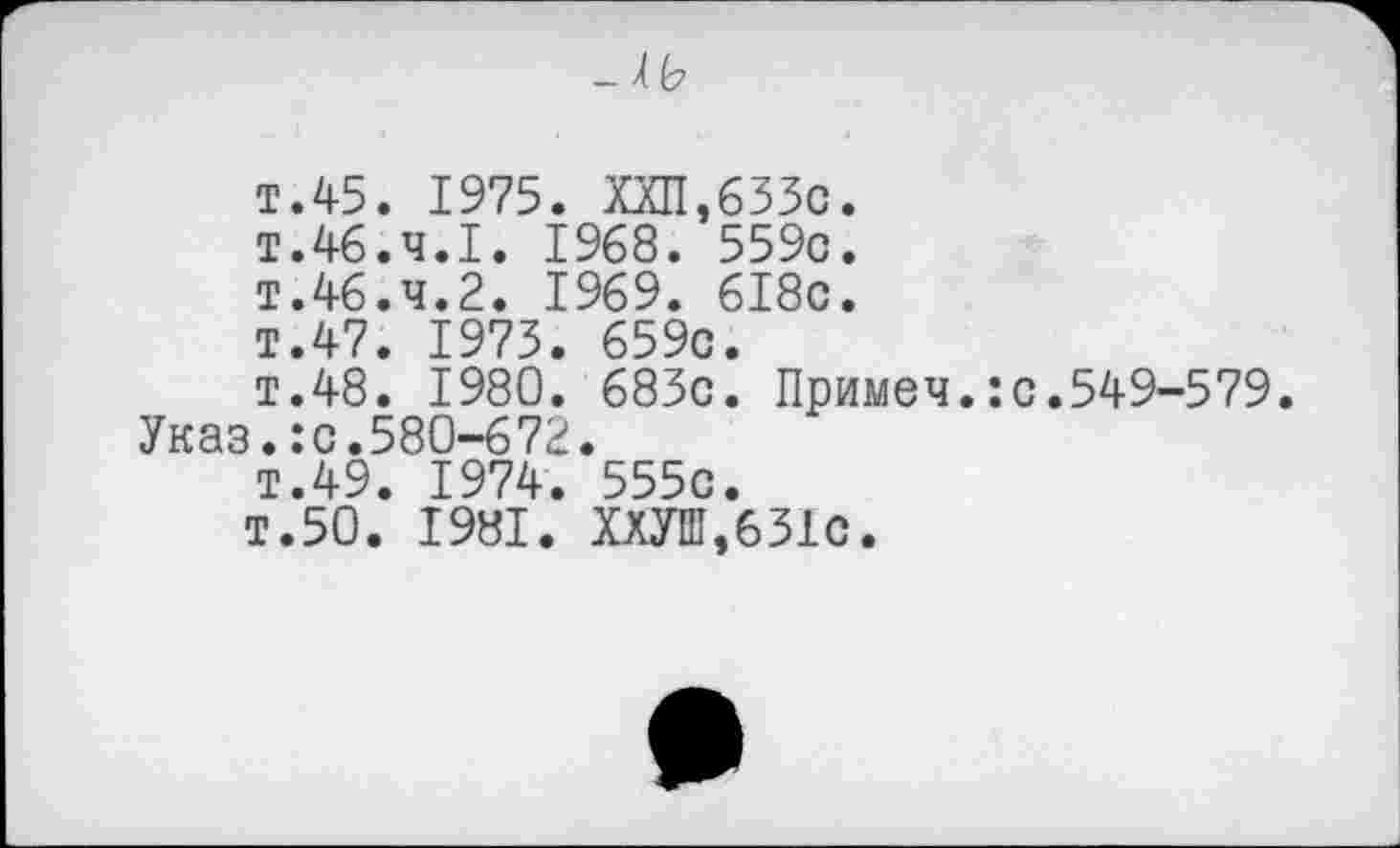 ﻿т.45. 1975. ХХП,633с. т.46.4.1. 1968. 559c. T.46.4.2. 1969. 6I8c. T.47. 1973. 659c.
T.48. 1980. 683c. Приме4.:c.549-579 Указ.:c.580-672.
T.49. 1974. 555c.
T.50. 1981. XOT,631c.